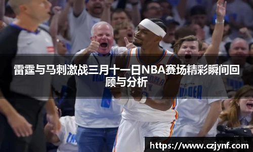 雷霆与马刺激战三月十一日NBA赛场精彩瞬间回顾与分析