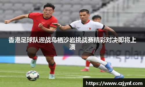 香港足球队迎战鸟栖沙岩挑战赛精彩对决即将上演